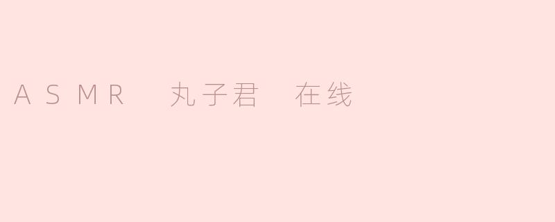 什么是ASMR丸子君在线？**